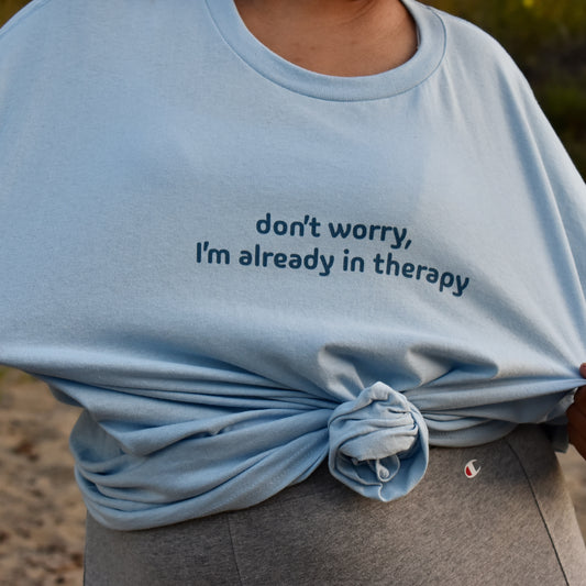 don't worry, I'm already in therapy t-shirt
